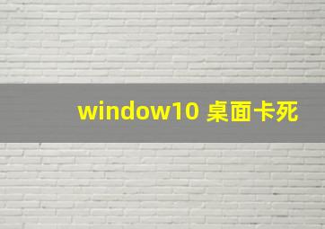 window10 桌面卡死